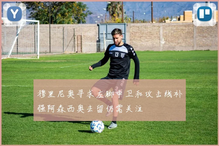穆里尼奥寻求左脚中卫和攻击线补强阿森西奥去留仍需关注
